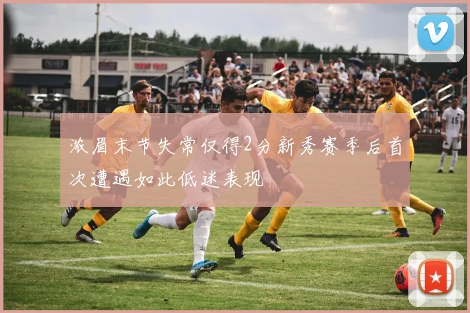 浓眉末节失常仅得2分新秀赛季后首次遭遇如此低迷表现