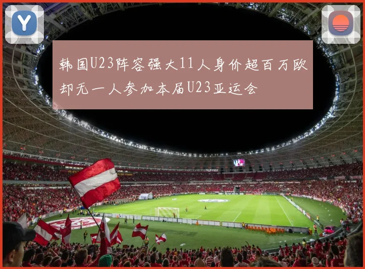 韩国U23阵容强大11人身价超百万欧却无一人参加本届U23亚运会