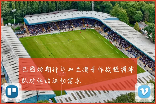巴图姆期待与加兰携手作战强调球队对他的迫切需求