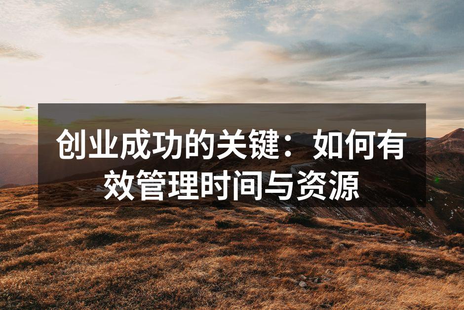 创业成功的关键：如何有效管理时间与资源
