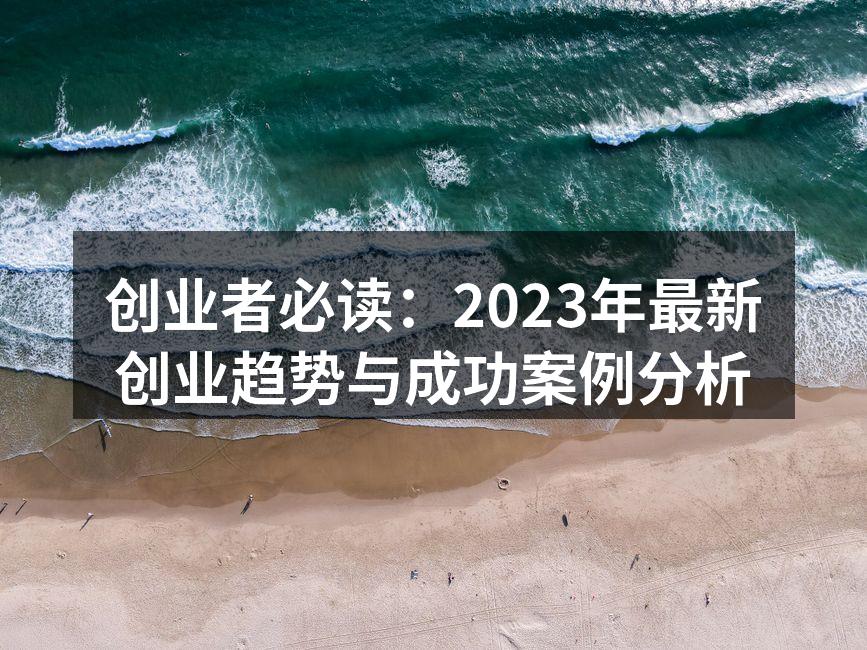 创业者必读：2023年最新创业趋势与成功案例分析